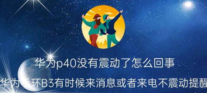 华为p40没有震动了怎么回事 华为手环B3有时候来消息或者来电不震动提醒？